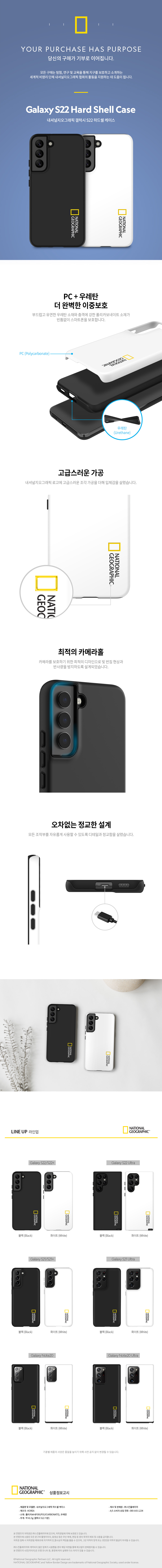 "내셔널지오그래픽 하드쉘 케이스 갤럭시 S22 블랙 PC+우레탄 더 완벽한 이중보호 부드럽고 유연한 우레탄 소재와 충격에 강한 폴리카보네이트 소재가 빈틈없이 스마트폰을 보호합니다. 고급스러운 가공 내셔널지오그래픽 로고에 고급스러운 조각 가공을 더해 입체감을 살렸습니다. 최적의 카메라홀 카메라를 보호하기 위한 최적의 디자인으로 빛 번짐 현상과 반사광을 방지하도록 설계되었습니다. 오차없는 정교한 설계 모든 조작부를 자유롭게 사용할 수 있도록 디테일과 정교함을 살렸습니다. 기종별 제품의 사양은 품질을 높이기 위해 사전 공지 없이 변경될 수 있습니다. 상품정보고시 제품명 및 모델명 : 내셔널지오그래픽 하드쉘 케이스 제조국 : KOREA 소재 : 폴리카보네이트(POLYCARBONATE), 우레탄 무게 : 약 41.5g (갤럭시 S22 기준) 제조 및 판매원 : (주)스킨플레이어 A/S 소비자 상담 전화 : 080-643-1234"