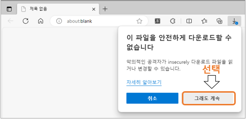 3. 이 파일을 안전하게 다운로드할 수 없습니다가 뜨면 '그래도 계속' 버튼을 선택해 주세요.