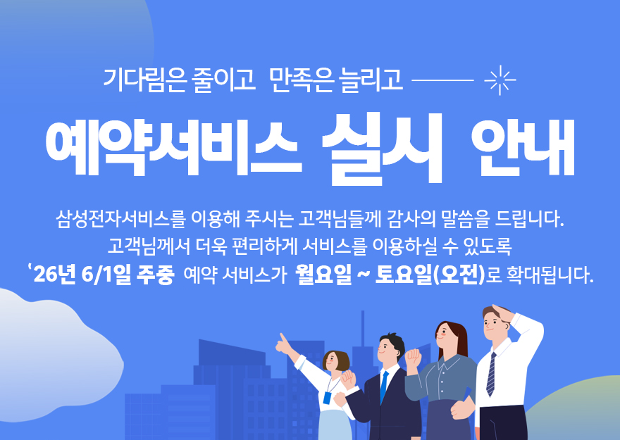 기다림은 줄이고 만족은 늘리고 예약 서비스  실시 안내 삼성전자서비스를 이용해주시는 고객님들께 감사의 말씀을 드립니다. 고객님께서 더욱 편리하게 서비스를 이용하실 수 있도록 26년 6/1일 주중 예약서비스가 월요일~ 토요일(오전) 로 확대됩니다